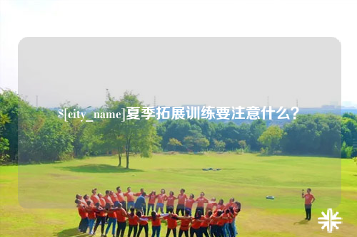 克拉玛依夏季拓展训练要注意什么？