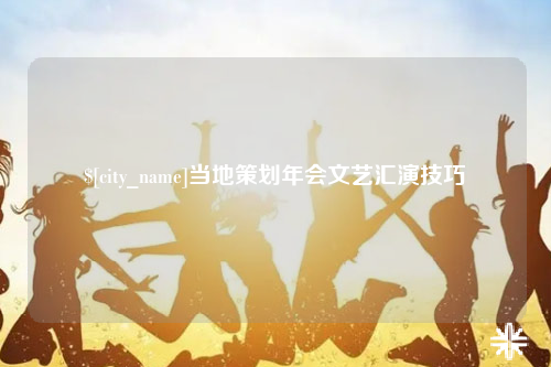 克拉玛依当地策划年会文艺汇演技巧