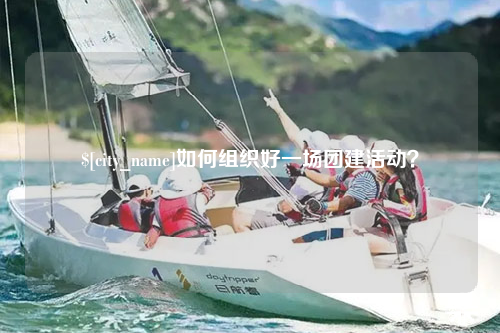 克拉玛依如何组织好一场团建活动？