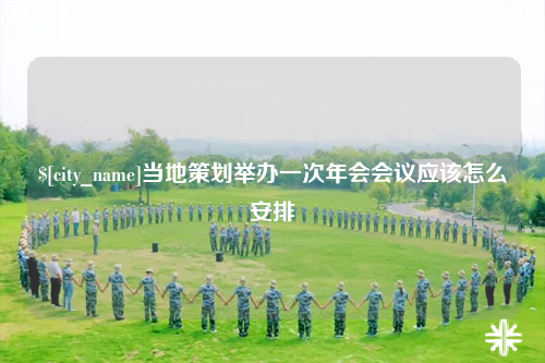克拉玛依当地策划举办一次年会会议应该怎么安排