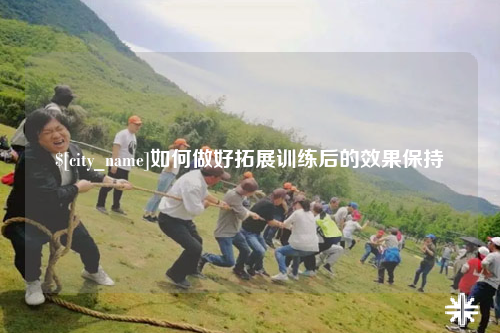 克拉玛依如何做好拓展训练后的效果保持